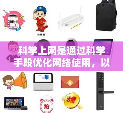 科学上网是通过科学手段优化网络使用，以提升效率和保护隐私。以下是一个详细且结构化的科学上网指南