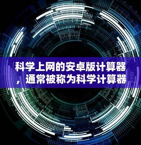 科学上网的安卓版计算器，通常被称为科学计算器，旨在提供强大的科学计算功能。以下是对这一类计算器的详细总结