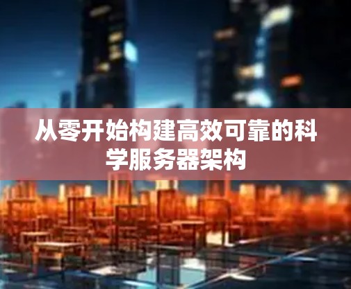 从零开始构建高效可靠的科学服务器架构
