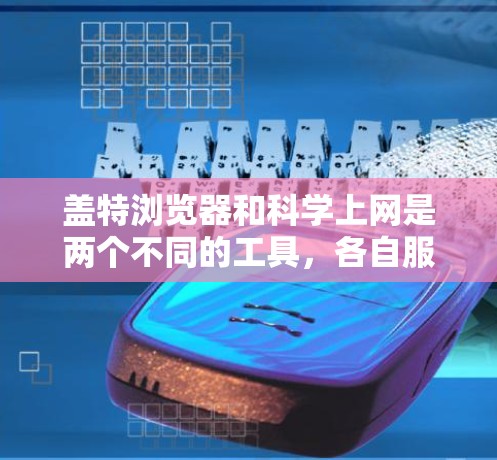 盖特浏览器和科学上网是两个不同的工具，各自服务于不同的用户群体。以下是它们的主要区别和功能