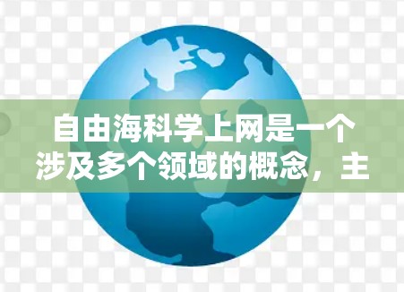 自由海科学上网是一个涉及多个领域的概念，主要涉及到海科学领域中允许个人或机构进行科学计算和研究的条件和规则。以下是对这一概念的详细分析