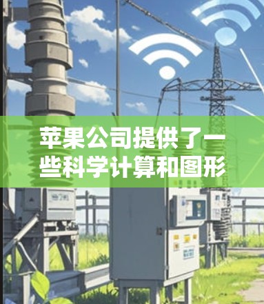 苹果公司提供了一些科学计算和图形处理的软件工具，以下是它们的主要选项