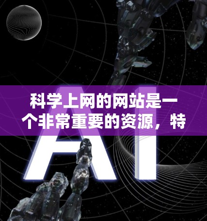 科学上网的网站是一个非常重要的资源，特别是对于学习、研究和探索科学知识的人来说。以下是一些推荐的科学网站和资源，供你选择和使用