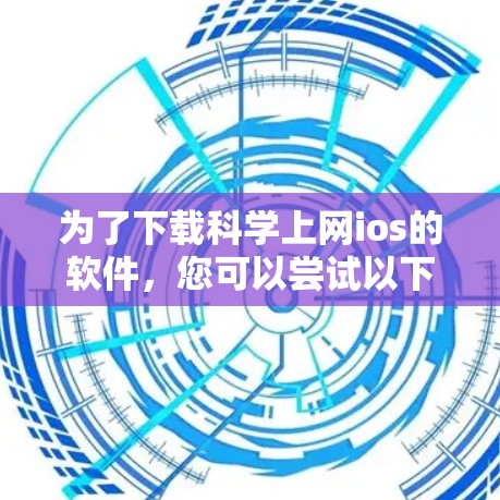 为了下载科学上网ios的软件，您可以尝试以下几种常见的工具和应用