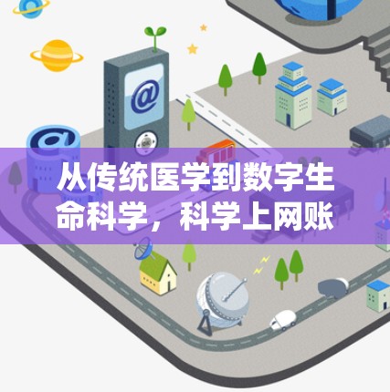 从传统医学到数字生命科学，科学上网账号的创新之旅