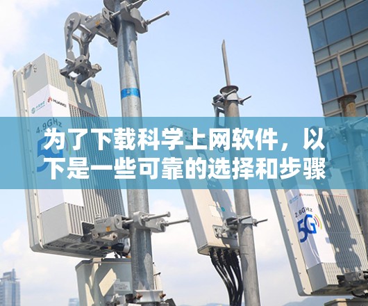 为了下载科学上网软件，以下是一些可靠的选择和步骤建议