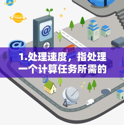 1.处理速度，指处理一个计算任务所需的时间。在科学计算中，处理速度越快，资源利用率越高，效率越高