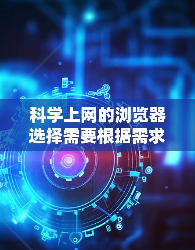 科学上网的浏览器选择需要根据需求和工具支持来决定。以下是综合考虑的因素和推荐的浏览器