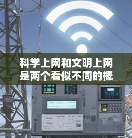 科学上网和文明上网是两个看似不同的概念，但它们在个人信息管理和社会影响方面有联系。以下是它们的区分和联系