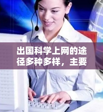 出国科学上网的途径多种多样，主要包括以下几个方面