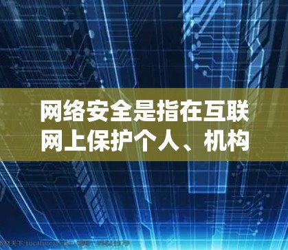 网络安全是指在互联网上保护个人、机构以及国家的个人信息、系统和数据，防止未经授权的访问、攻击、侵入或盗用。网络安全是当前社会最重要的问题之一，因为它直接关系到数据的完整性和安全，以及国家安全的保障