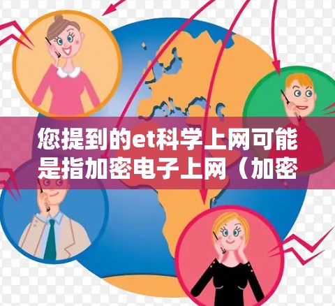 您提到的et科学上网可能是指加密电子上网（加密电子货币、加密货币、区块链等）或et科学（可能指某种特定的科学技术或领域）以下是对这两种可能的解释