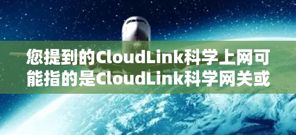 您提到的CloudLink科学上网可能指的是CloudLink科学网关或科学上网服务，具体含义取决于上下文。以下是一些可能的解释和信息