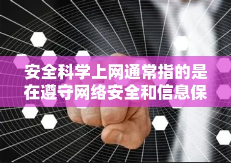 安全科学上网通常指的是在遵守网络安全和信息保护的科学原则的前提下，合理、有序地使用互联网。以下是与之相关的知识要点