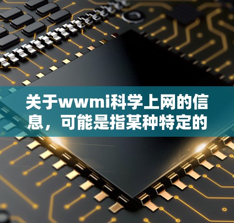 关于wwmi科学上网的信息，可能是指某种特定的科学项目网站或资源，但请注意，由于wwmi可能指代不同的项目或平台，具体内容可能因上下文而异。以下是一些可能的解释和建议