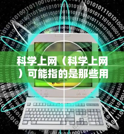 科学上网（科学上网）可能指的是那些用于科学研究、学习、讨论和信息获取的网络平台。以下是一些可能与科学上网相关的主题和内容