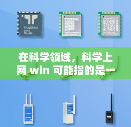 在科学领域，科学上网 win 可能指的是一种在科学研究中高效使用电脑和互联网的结合方式，具体含义取决于上下文。以下是一些可能的解释和解决方案