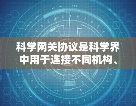 科学网关协议是科学界中用于连接不同机构、学术机构和研究人员的网络连接方式，旨在促进知识共享、数据交流和科研合作。以下是对科学网关协议的详细分析和总结