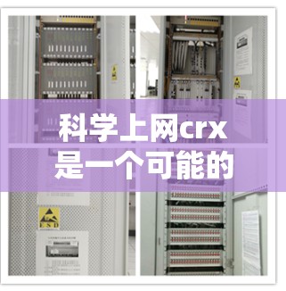 科学上网crx是一个可能的术语，但目前没有广泛的信息来确定其具体含义。以下是一些可能的解释和扩展