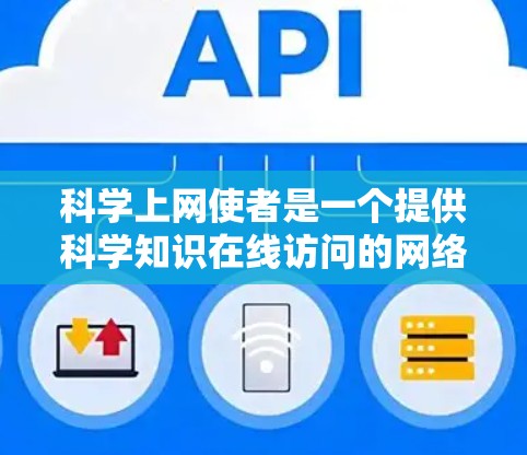 科学上网使者是一个提供科学知识在线访问的网络服务，旨在帮助用户获取科学信息。以下是对这一技术的详细总结