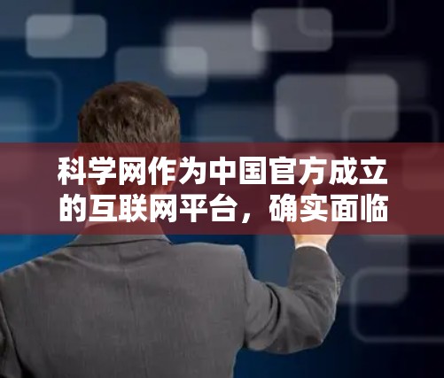 科学网作为中国官方成立的互联网平台，确实面临网络安全和法律合规的问题。以下是对该问题的详细分析和解决方案