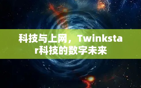 科技与上网,Twinkstar科技的数字未来 科技与上网,Twinkstar科技的数字未来