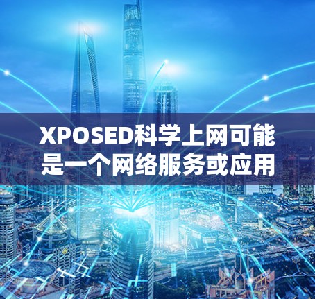 XPOSED科学上网可能是一个网络服务或应用，具体信息可能因地区和平台而异。以下是一些可能的相关信息和建议