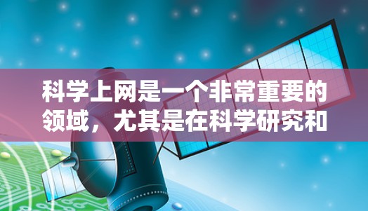 科学上网是一个非常重要的领域，尤其是在科学研究和交流中，用户和研究人员需要有效地利用网络资源来获取知识、进行分析和合作。以下是一些关于科学上网的建议和实用技巧