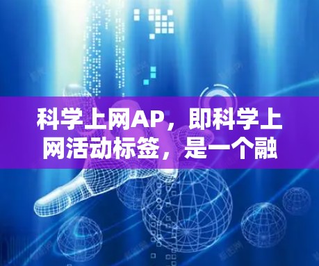 科学上网AP，即科学上网活动标签，是一个融合了科学和互联网的标签，通常用于描述在互联网上进行科学研究、讨论和分享的活动。以下是对科学上网AP的详细解析