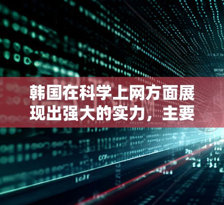 韩国在科学上网方面展现出强大的实力，主要由以下几个方面构成