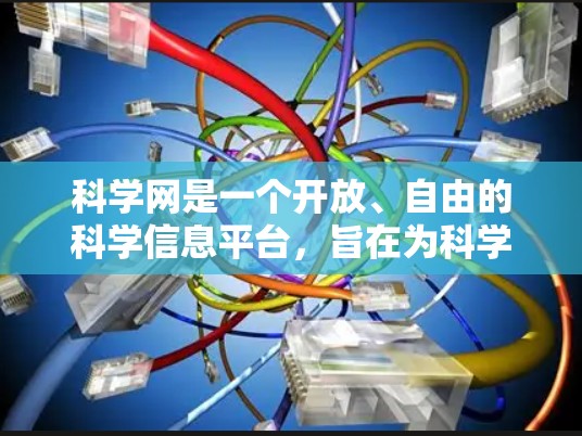 科学网是一个开放、自由的科学信息平台，旨在为科学工作者、学生和爱好者提供丰富的科学内容和资源。以下是对科学网的详细介绍和使用指南