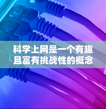 科学上网是一个有趣且富有挑战性的概念，它结合了科学探索和互联网使用。以下是一些关于科学上网的小贴士