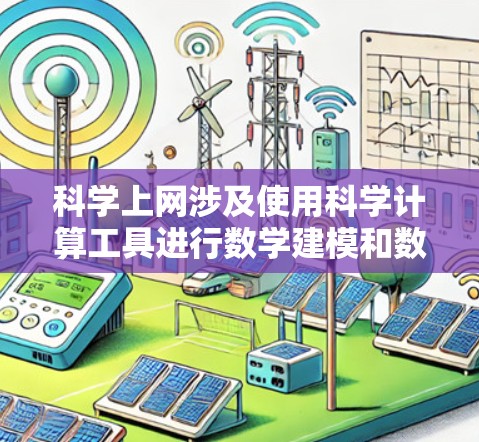 科学上网涉及使用科学计算工具进行数学建模和数据分析，同时利用在线资源获取科学知识和数据。以下是科学上网的主要方面