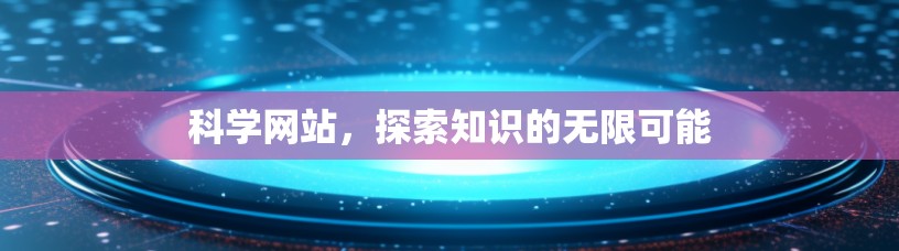 科学网站，探索知识的无限可能