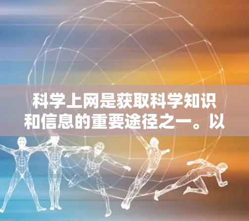 科学上网是获取科学知识和信息的重要途径之一。以下是一些关于如何科学上网的建议