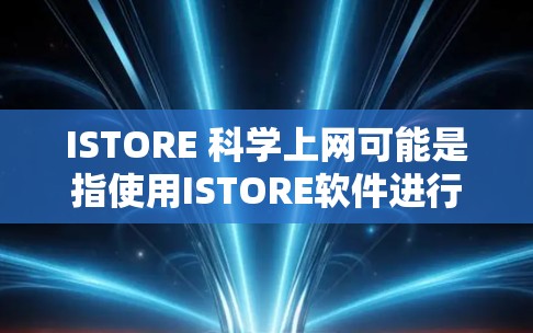 ISTORE 科学上网可能是指使用ISTORE软件进行科学计算或数据分析。ISTORE 是一款视频编辑和图像处理软件，主要用于制作视频、拍摄和编辑，但也可以用于科学计算和数据分析