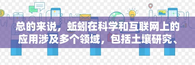 总的来说，蚯蚓在科学和互联网上的应用涉及多个领域，包括土壤研究、生态学、分解过程研究和网络技术应用。这些应用展示了蚯蚓在自然环境中的一般行为和其在互联网上的潜力