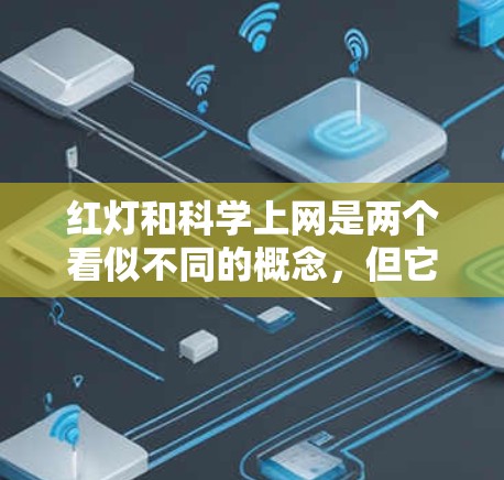 红灯和科学上网是两个看似不同的概念，但它们在讨论网络环境时是紧密相连的。以下是关于这两个概念的详细分析