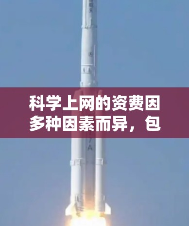 科学上网的资费因多种因素而异，包括地区、网络类型、服务提供商、功能要求和政策补贴。以下是一些关键因素和建议
