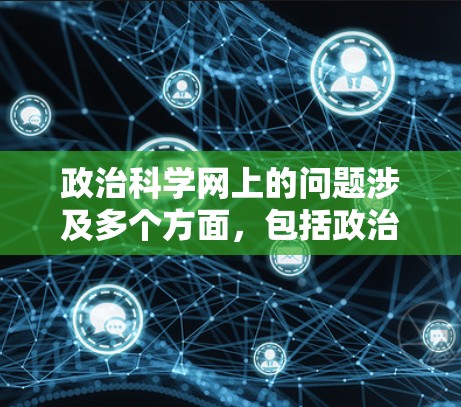 政治科学网上的问题涉及多个方面，包括政治科学的知识学习、网络讨论和管理。以下是详细的分析和建议