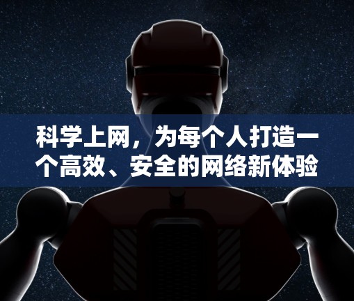科学上网，为每个人打造一个高效、安全的网络新体验