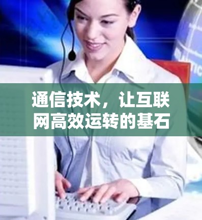 通信技术，让互联网高效运转的基石