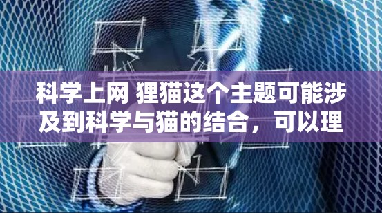 科学上网 狸猫这个主题可能涉及到科学与猫的结合，可以理解为在科技和宠物之间的交叉点。以下是一些可能的分析和解释