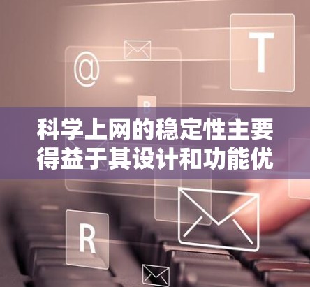 科学上网的稳定性主要得益于其设计和功能优化，以下是一步步的建议和信息整理