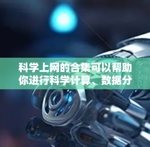 科学上网的合集可以帮助你进行科学计算、数据分析、知识查询以及项目开发等。以下是一些常用且受欢迎的科学上网工具和资源，供你参考