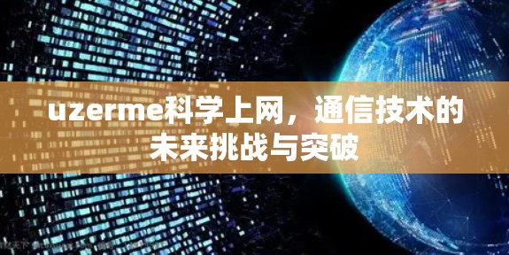 uzerme科学上网，通信技术的未来挑战与突破