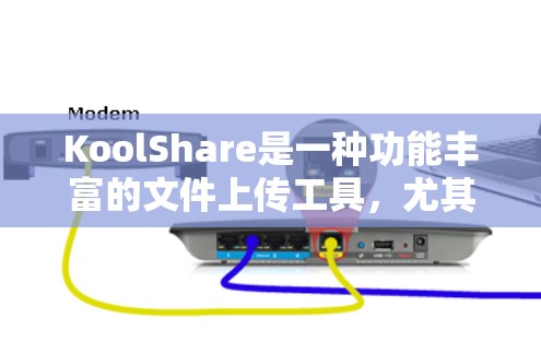KoolShare是一种功能丰富的文件上传工具，尤其适合学习和整理文档。以下是使用KoolShare的关键步骤和注意事项