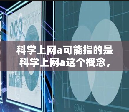 科学上网a可能指的是科学上网a这个概念，具体含义取决于上下文。以下是一些可能的解释