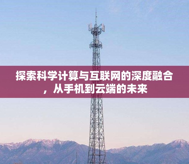 探索科学计算与互联网的深度融合，从手机到云端的未来