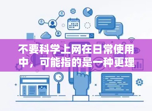 不要科学上网在日常使用中，可能指的是一种更理性、更理性的上网态度，而不是指进行科学活动。如果你对科学上网感到困惑，可以参考以下建议来管理你的网络使用